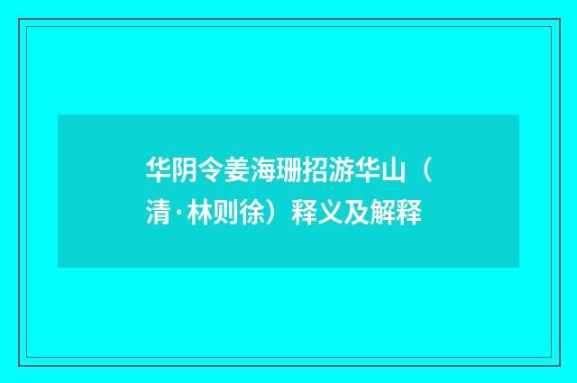 华阴令姜海珊招游华山（清·林则徐）释义及解释