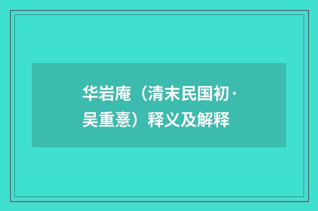华岩庵（清末民国初·吴重憙）释义及解释