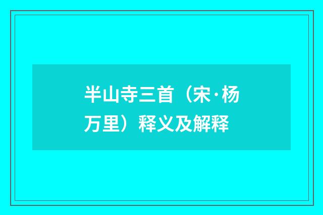 半山寺三首（宋·杨万里）释义及解释