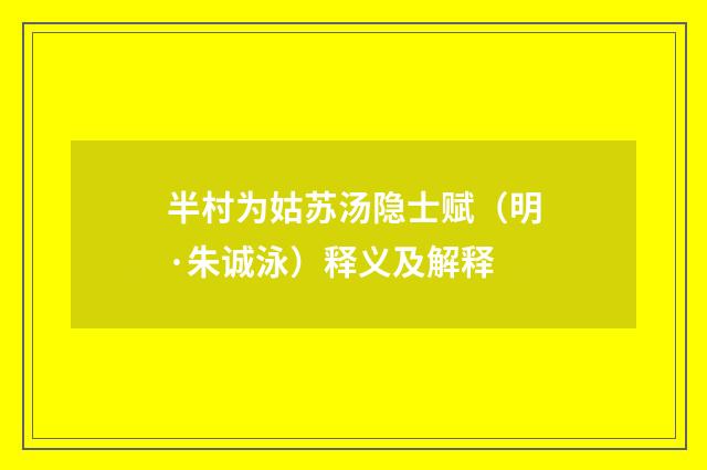 半村为姑苏汤隐士赋（明·朱诚泳）释义及解释