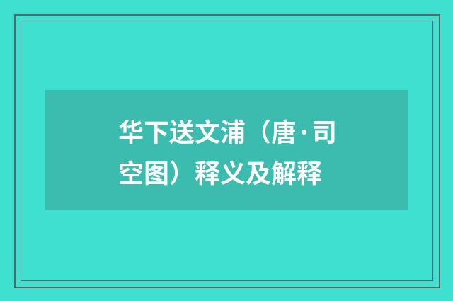 华下送文浦（唐·司空图）释义及解释