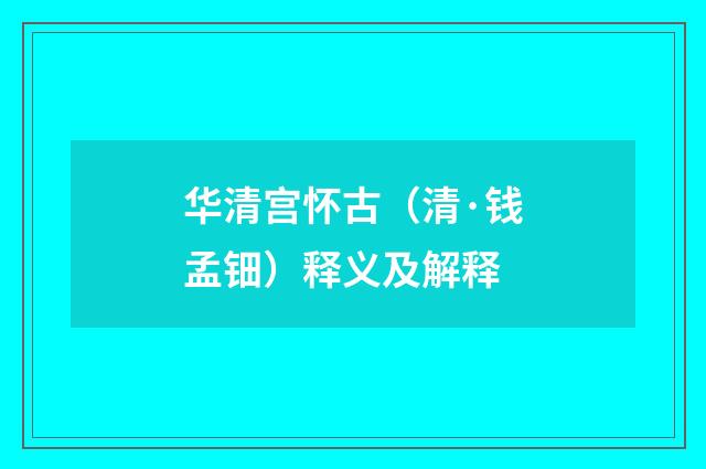 华清宫怀古（清·钱孟钿）释义及解释