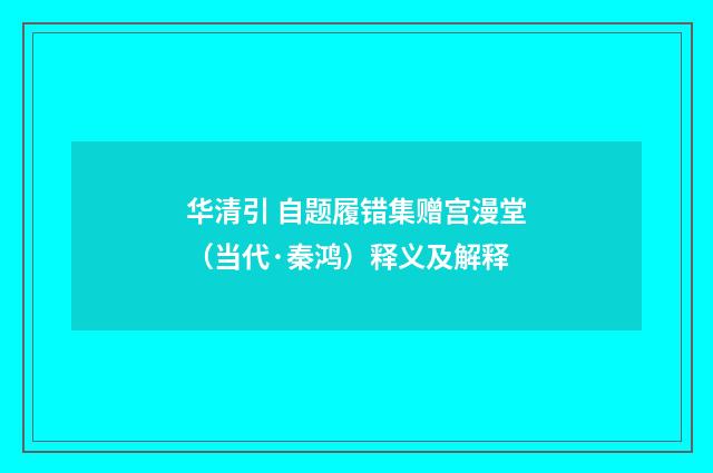 华清引 自题履错集赠宫漫堂（当代·秦鸿）释义及解释