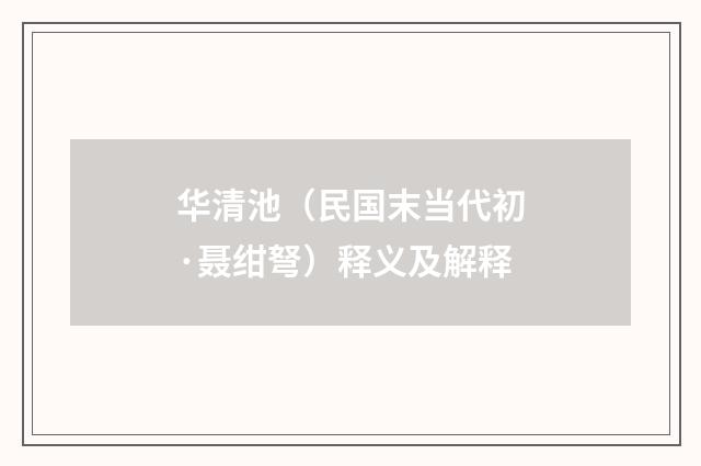 华清池（民国末当代初·聂绀弩）释义及解释