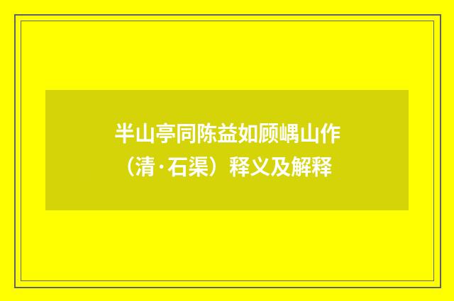 半山亭同陈益如顾嵎山作（清·石渠）释义及解释
