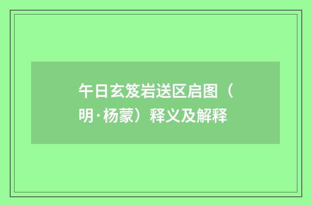 午日玄笈岩送区启图（明·杨蒙）释义及解释