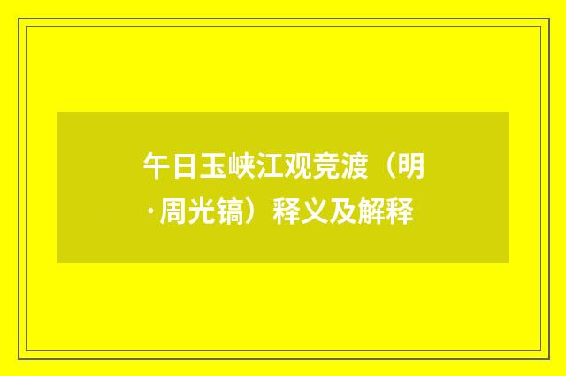午日玉峡江观竞渡（明·周光镐）释义及解释