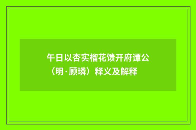 午日以杏实榴花馈开府谭公（明·顾璘）释义及解释