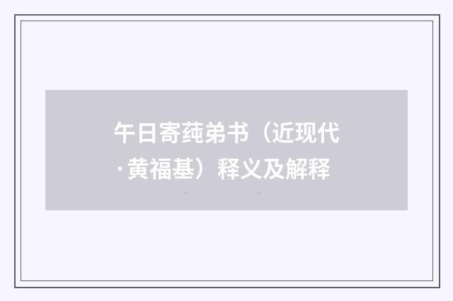 午日寄莼弟书（近现代·黄福基）释义及解释