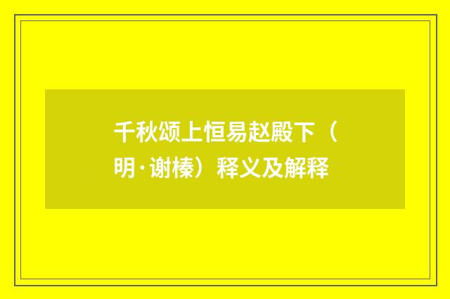 千秋颂上恒易赵殿下（明·谢榛）释义及解释