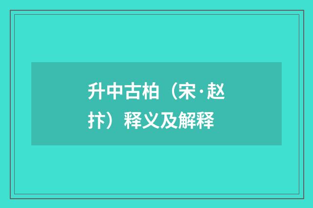 升中古柏（宋·赵抃）释义及解释