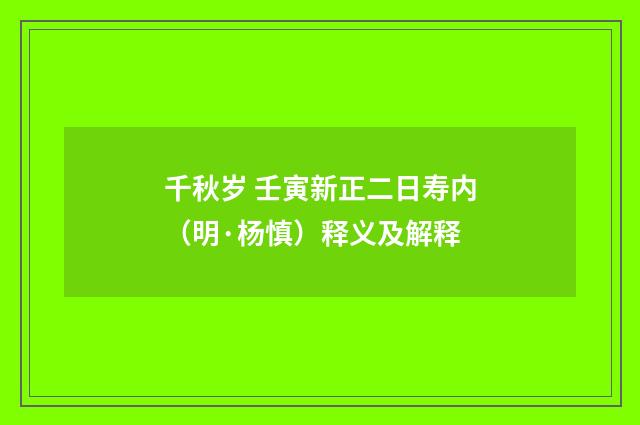 千秋岁 壬寅新正二日寿内（明·杨慎）释义及解释