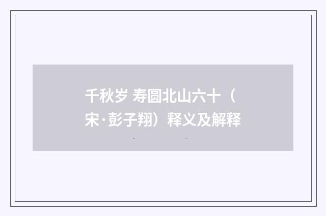 千秋岁 寿圆北山六十（宋·彭子翔）释义及解释
