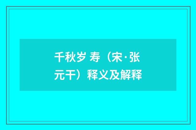 千秋岁 寿（宋·张元干）释义及解释