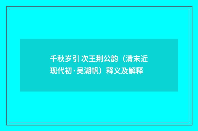 千秋岁引 次王荆公韵（清末近现代初·吴湖帆）释义及解释