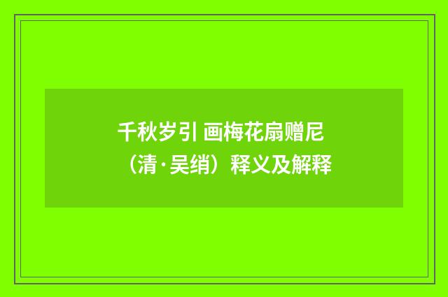千秋岁引 画梅花扇赠尼（清·吴绡）释义及解释