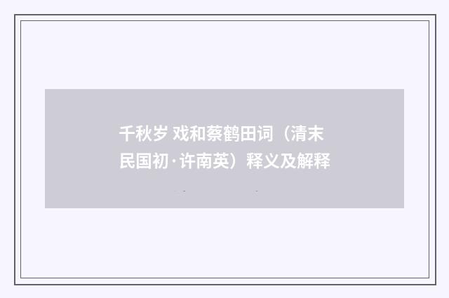 千秋岁 戏和蔡鹤田词（清末民国初·许南英）释义及解释