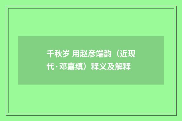 千秋岁 用赵彦端韵（近现代·邓嘉缜）释义及解释
