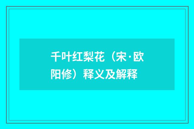 千叶红梨花（宋·欧阳修）释义及解释