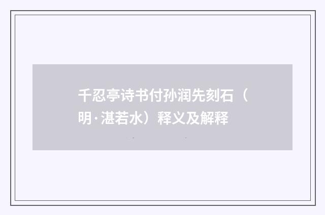 千忍亭诗书付孙润先刻石（明·湛若水）释义及解释