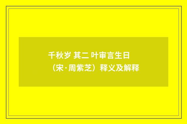 千秋岁 其二 叶审言生日（宋·周紫芝）释义及解释