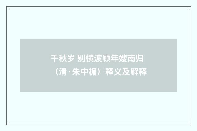 千秋岁 别横波顾年嫂南归（清·朱中楣）释义及解释