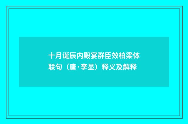 十月诞辰内殿宴群臣效柏梁体联句（唐·李显）释义及解释