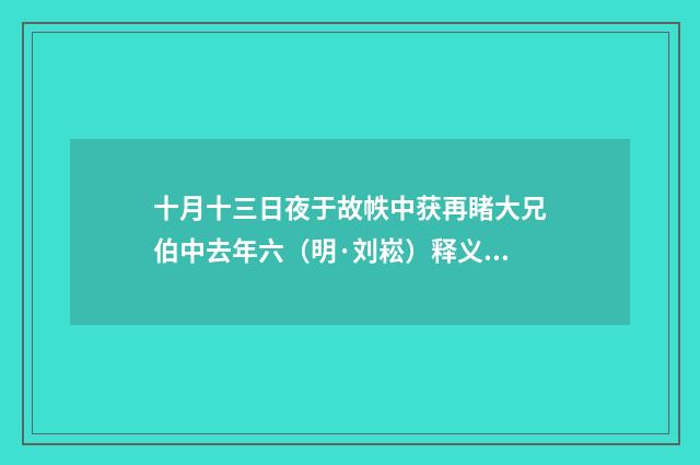 十月十三日夜于故帙中获再睹大兄伯中去年六（明·刘崧）释义及解释