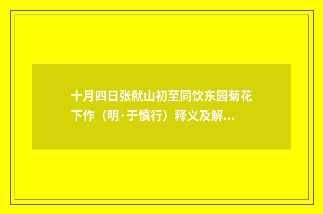 十月四日张就山初至同饮东园菊花下作（明·于慎行）释义及解释