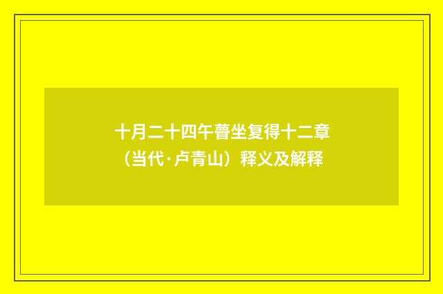 十月二十四午瞢坐复得十二章（当代·卢青山）释义及解释