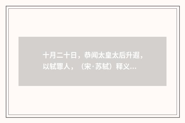 十月二十日，恭闻太皇太后升遐，以轼罪人，（宋·苏轼）释义及解释