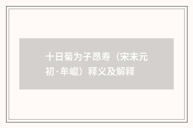 十日菊为子昂寿（宋末元初·牟巘）释义及解释