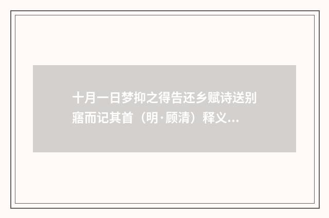 十月一日梦抑之得告还乡赋诗送别寤而记其首（明·顾清）释义及解释