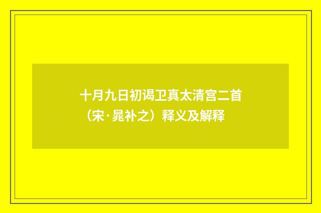 十月九日初谒卫真太清宫二首（宋·晁补之）释义及解释