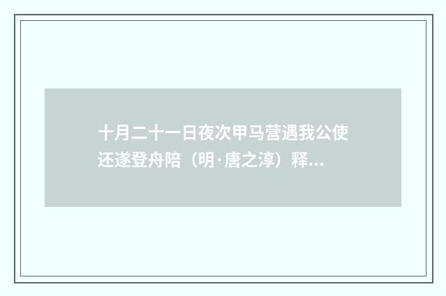 十月二十一日夜次甲马营遇我公使还遂登舟陪（明·唐之淳）释义及解释