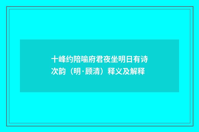 十峰约陪喻府君夜坐明日有诗次韵（明·顾清）释义及解释