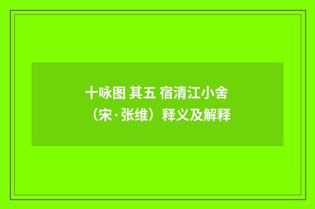 十咏图 其五 宿清江小舍（宋·张维）释义及解释