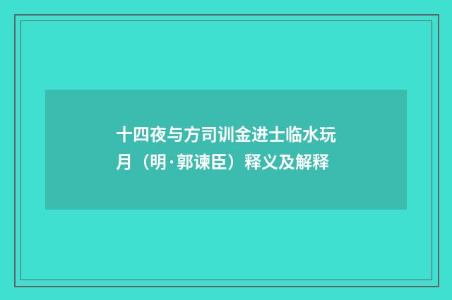 十四夜与方司训金进士临水玩月（明·郭谏臣）释义及解释