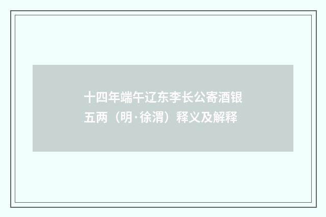 十四年端午辽东李长公寄酒银五两（明·徐渭）释义及解释