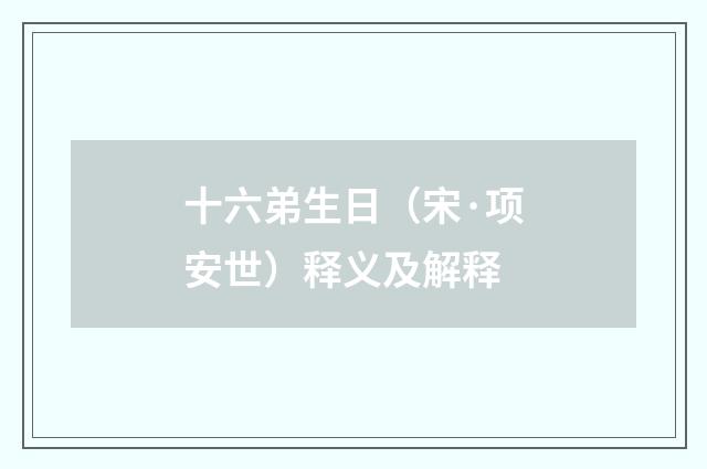 十六弟生日（宋·项安世）释义及解释