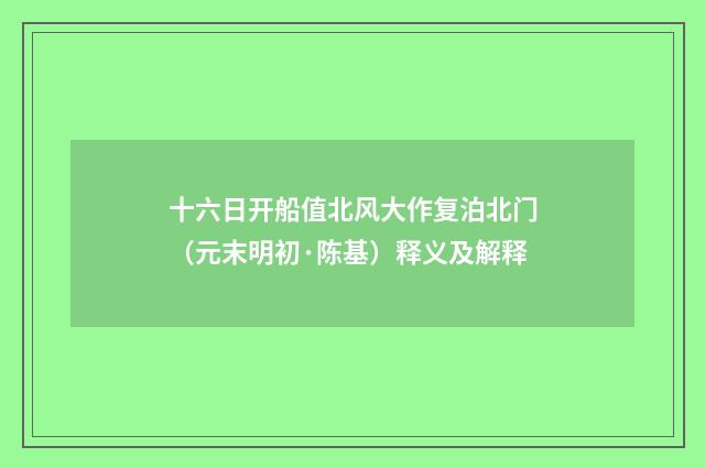 十六日开船值北风大作复泊北门（元末明初·陈基）释义及解释