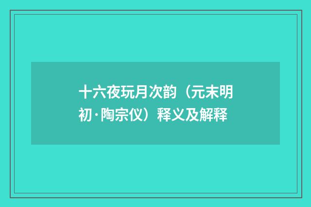 十六夜玩月次韵（元末明初·陶宗仪）释义及解释