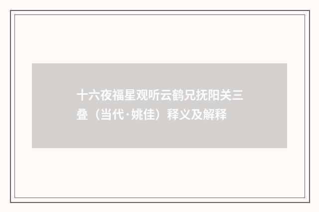 十六夜福星观听云鹤兄抚阳关三叠（当代·姚佳）释义及解释
