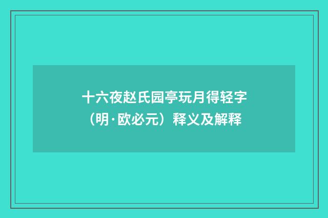 十六夜赵氏园亭玩月得轻字（明·欧必元）释义及解释