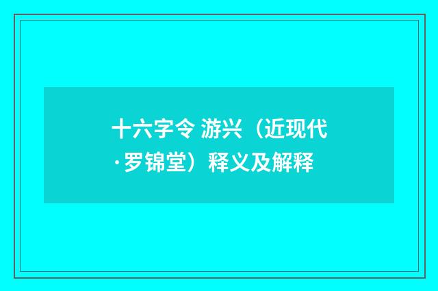 十六字令 游兴（近现代·罗锦堂）释义及解释