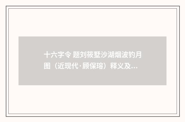 十六字令 题刘筱墅沙湖烟波钓月图（近现代·顾保瑢）释义及解释