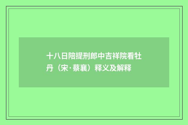 十八日陪提刑郎中吉祥院看牡丹（宋·蔡襄）释义及解释