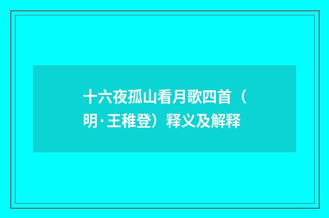 十六夜孤山看月歌四首（明·王稚登）释义及解释
