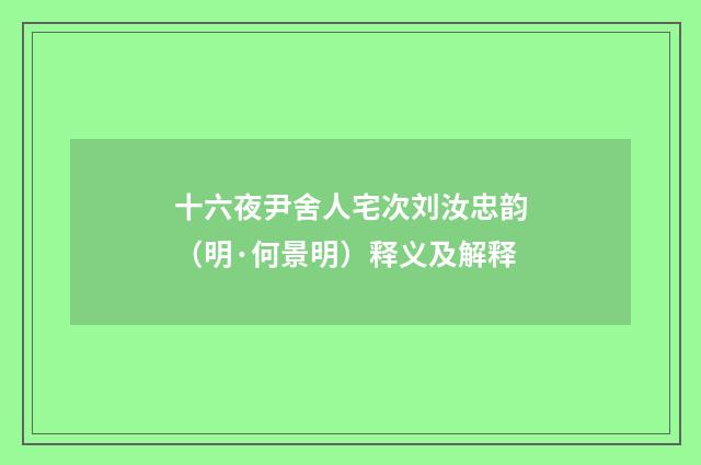 十六夜尹舍人宅次刘汝忠韵（明·何景明）释义及解释