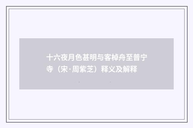 十六夜月色甚明与客棹舟至普宁寺（宋·周紫芝）释义及解释